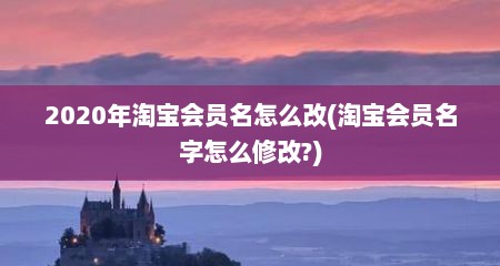 2020年淘宝会员名怎么改(淘宝会员名字怎么修改?)