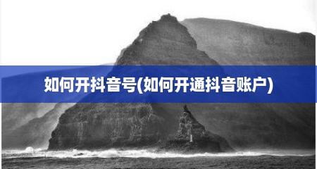 如何开抖音号(如何开通抖音账户)