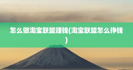 怎么做淘宝联盟赚钱(淘宝联盟怎么挣钱)