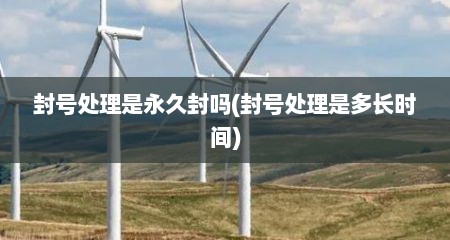 封号处理是永久封吗(封号处理是多长时间)