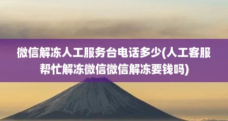 微信解冻人工服务台电话多少(人工客服帮忙解冻微信微信解冻要钱吗)