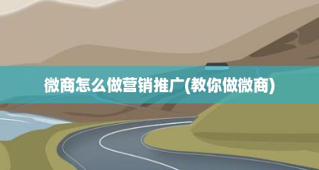 微商怎么做营销推广(教你做微商)