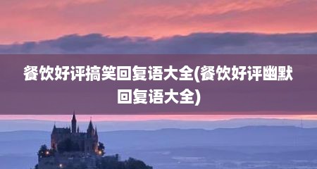 餐饮好评搞笑回复语大全(餐饮好评幽默回复语大全)