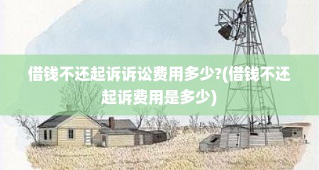 借钱不还起诉诉讼费用多少?(借钱不还起诉费用是多少)