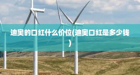 迪奥的口红什么价位(迪奥口红是多少钱)