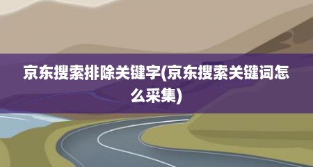 京东搜索排除关键字(京东搜索关键词怎么采集)