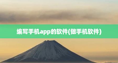编写手机app的软件(做手机软件)