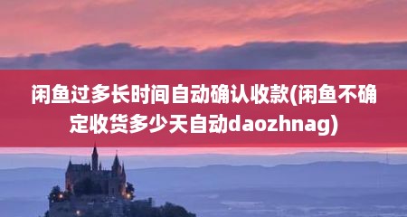 闲鱼过多长时间自动确认收款(闲鱼不确定收货多少天自动daozhnag)