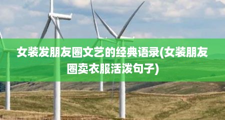 女装发朋友圈文艺的经典语录(女装朋友圈卖衣服活泼句子)