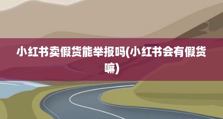 小红书卖假货能举报吗(小红书会有假货嘛)