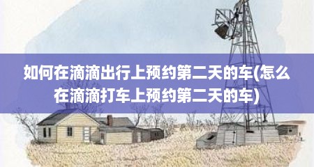 如何在滴滴出行上预约第二天的车(怎么在滴滴打车上预约第二天的车)