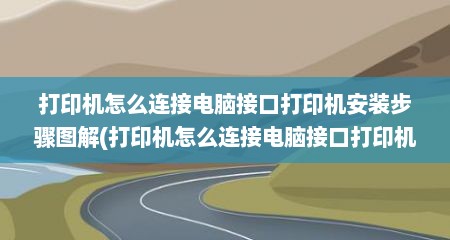 打印机怎么连接电脑接口打印机安装步骤图解(打印机怎么连接电脑接口打印机安装步骤图解法)