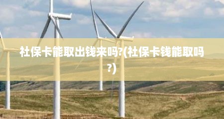 社保卡能取出钱来吗?(社保卡钱能取吗?)