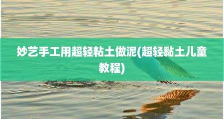 妙艺手工用超轻粘土做泥(超轻黏土儿童教程)