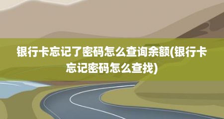 银行卡忘记了密码怎么查询余额(银行卡忘记密码怎么查找)