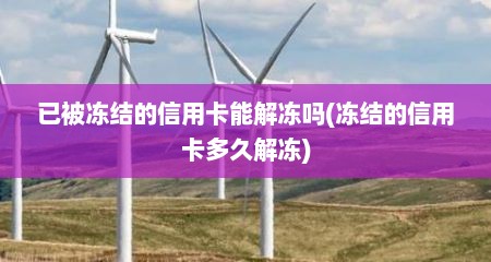 已被冻结的信用卡能解冻吗(冻结的信用卡多久解冻)