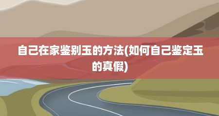 自己在家鉴别玉的方法(如何自己鉴定玉的真假)