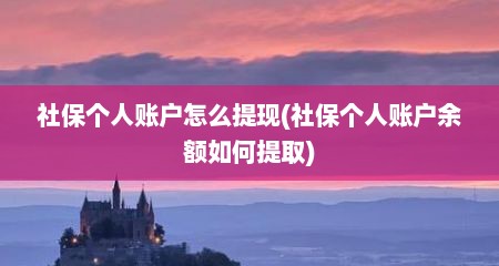 社保个人账户怎么提现(社保个人账户余额如何提取)