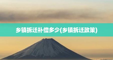 乡镇拆迁补偿多少(乡镇拆迁政策)