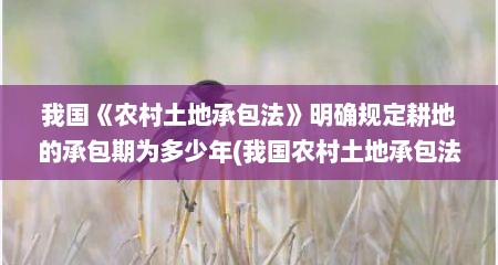我国《农村土地承包法》明确规定耕地的承包期为多少年(我国农村土地承包法明确规定耕地的承包期为几年)