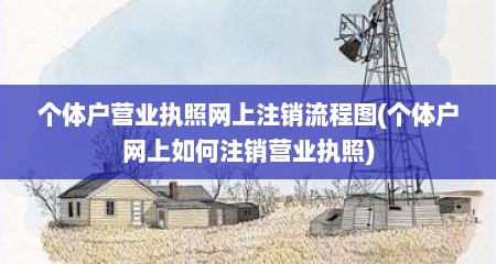 个体户营业执照网上注销流程图(个体户网上如何注销营业执照)