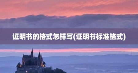 证明书的格式怎样写(证明书标准格式)