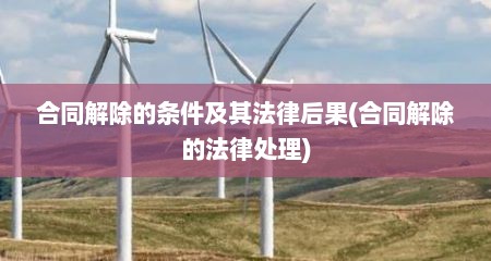 合同解除的条件及其法律后果(合同解除的法律处理)