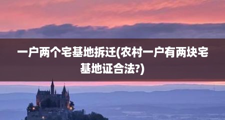 一户两个宅基地拆迁(农村一户有两块宅基地证合法?)