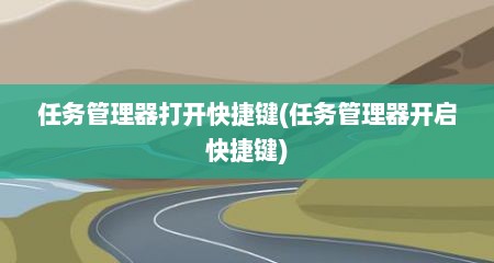 任务管理器打开快捷键(任务管理器开启快捷键)