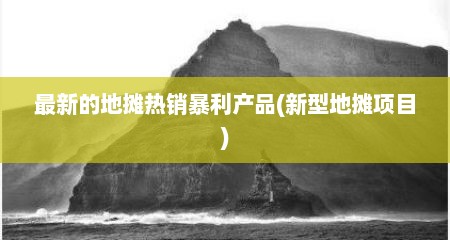 最新的地摊热销暴利产品(新型地摊项目)