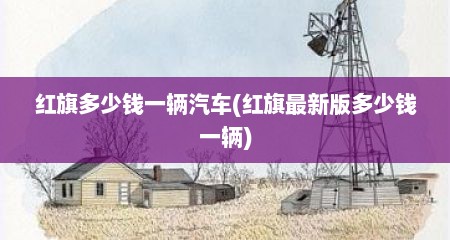 红旗多少钱一辆汽车(红旗最新版多少钱一辆)