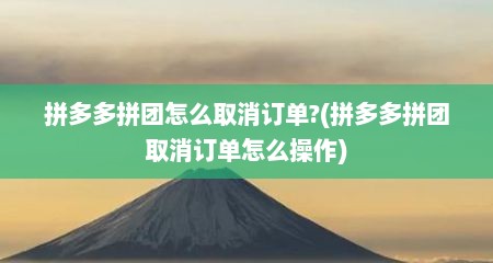 拼多多拼团怎么取消订单?(拼多多拼团取消订单怎么操作)