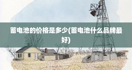蓄电池的价格是多少(蓄电池什么品牌最好)