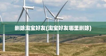 删除淘宝好友(淘宝好友哪里删除)