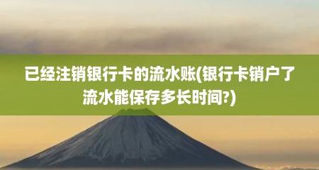 已经注销银行卡的流水账(银行卡销户了流水能保存多长时间?)