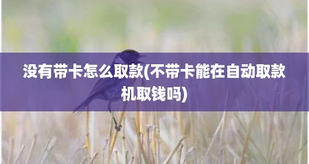 没有带卡怎么取款(不带卡能在自动取款机取钱吗)