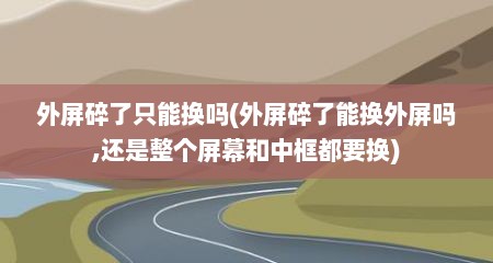 外屏碎了只能换吗(外屏碎了能换外屏吗,还是整个屏幕和中框都要换)