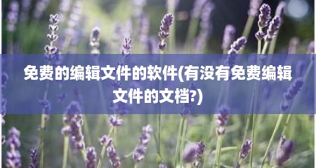 免费的编辑文件的软件(有没有免费编辑文件的文档?)