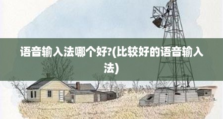 语音输入法哪个好?(比较好的语音输入法)