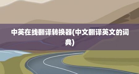 中英在线翻译转换器(中文翻译英文的词典)