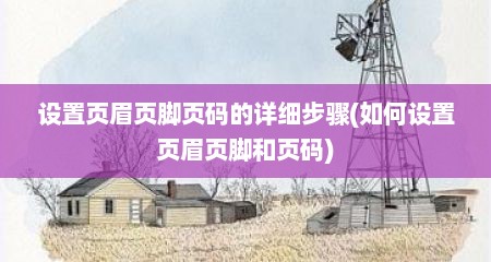 设置页眉页脚页码的详细步骤(如何设置页眉页脚和页码)