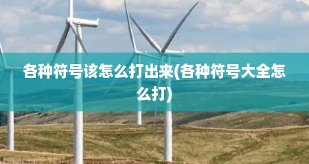 各种符号该怎么打出来(各种符号大全怎么打)