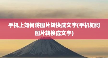 手机上如何将图片转换成文字(手机如何图片转换成文字)