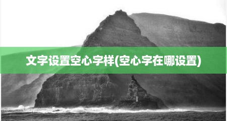 文字设置空心字样(空心字在哪设置)