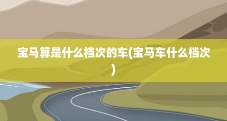 宝马算是什么档次的车(宝马车什么档次)