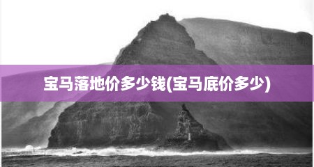 宝马落地价多少钱(宝马底价多少)