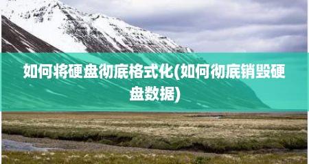 如何将硬盘彻底格式化(如何彻底销毁硬盘数据)