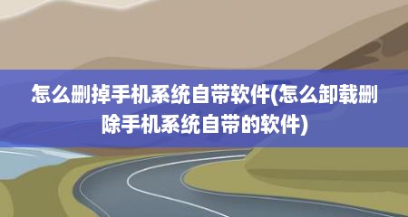 怎么删掉手机系统自带软件(怎么卸载删除手机系统自带的软件)