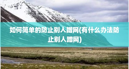 如何简单的防止别人蹭网(有什么办法防止别人蹭网)