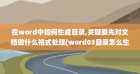在word中如何生成目录,关键要先对文档做什么格式处理(word03目录怎么生成)